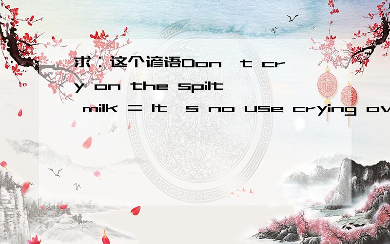 求：这个谚语Don't cry on the spilt milk = It's no use crying over spilk milk 的 原版故事 英文的~