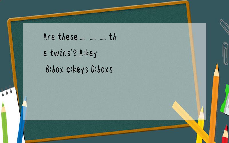 Are these___the twins'?A:key B:box c:keys D:boxs