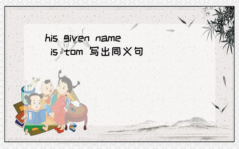 his given name is tom 写出同义句