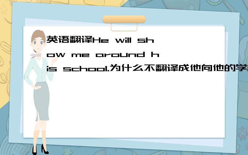 英语翻译He will show me around his school.为什么不翻译成他向他的学校介绍我，show的意思是什么