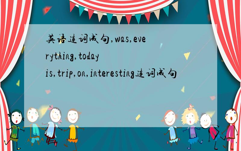 英语连词成句,was,everything,today is,trip,on,interesting连词成句