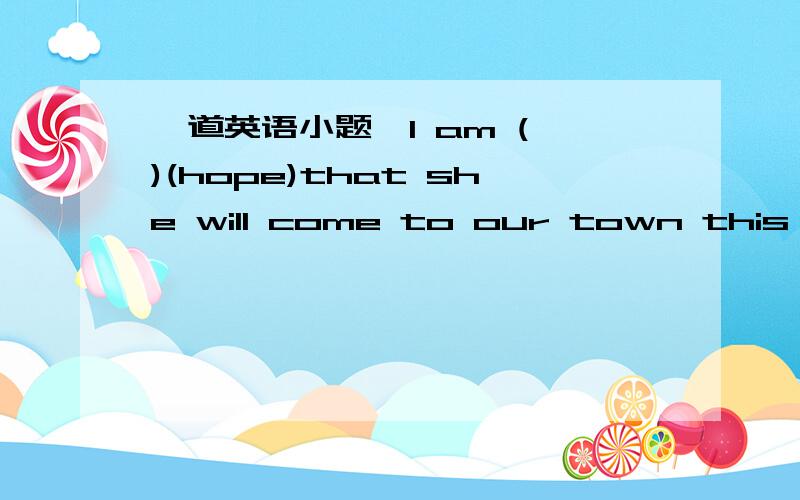 一道英语小题,I am ( )(hope)that she will come to our town this sunday