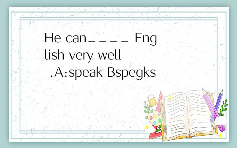 He can____ English very well .A:speak Bspegks