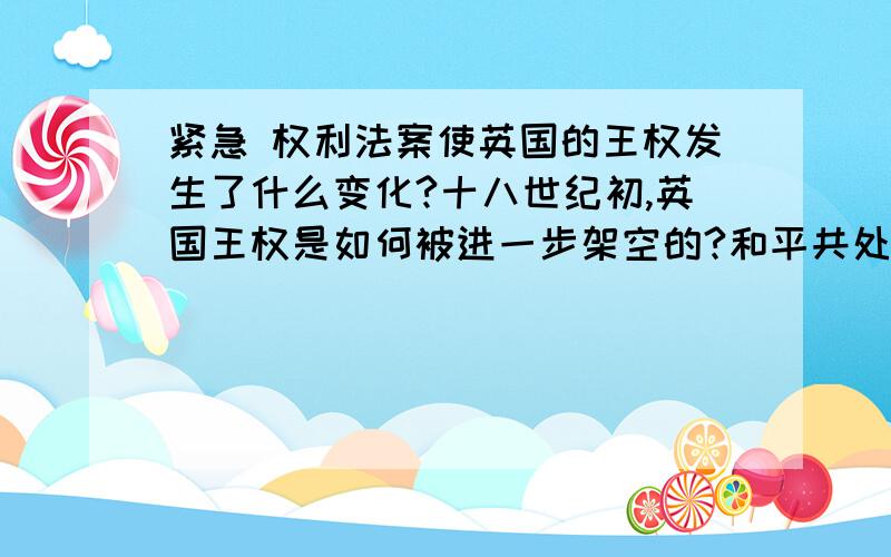 紧急 权利法案使英国的王权发生了什么变化?十八世纪初,英国王权是如何被进一步架空的?和平共处五项原则对中国外交发展有何意义?