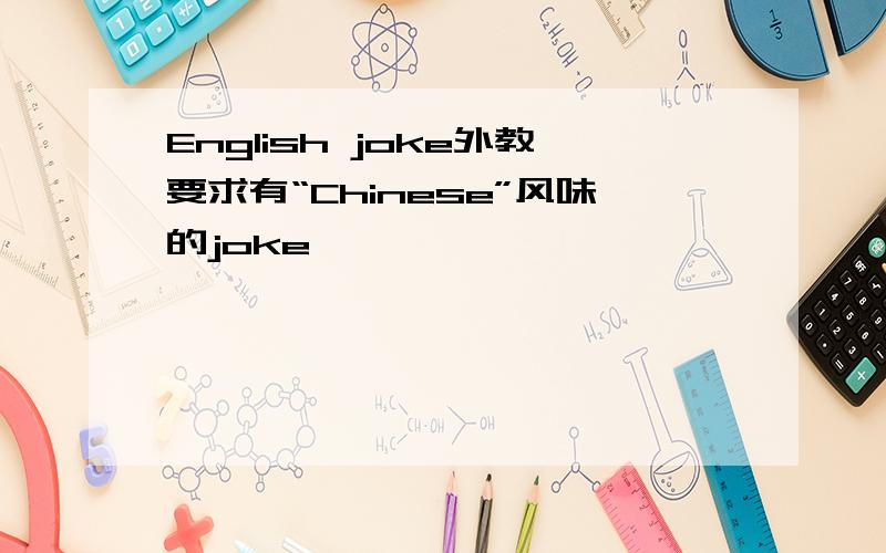 English joke外教要求有“Chinese”风味的joke,