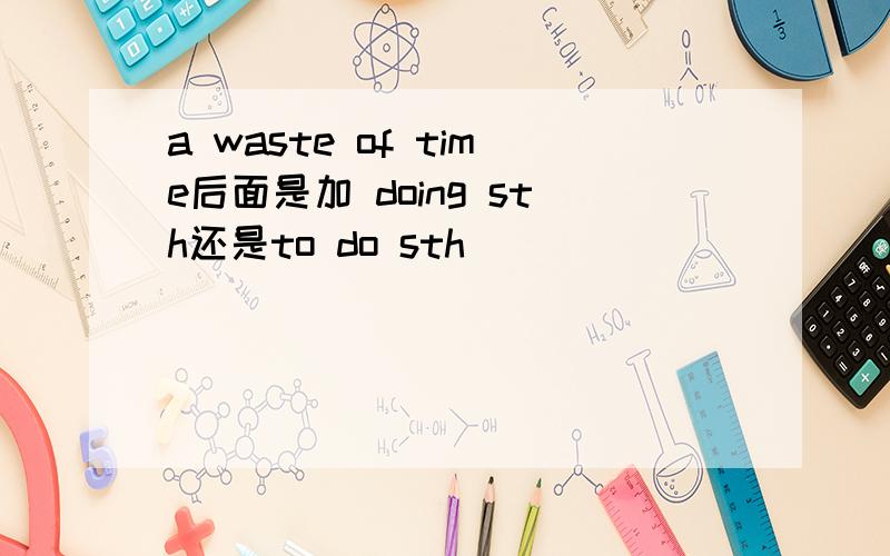 a waste of time后面是加 doing sth还是to do sth