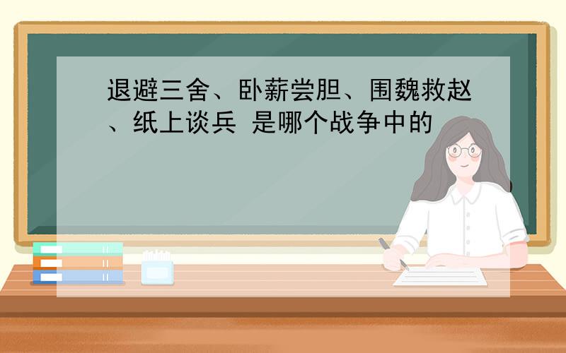 退避三舍、卧薪尝胆、围魏救赵、纸上谈兵 是哪个战争中的