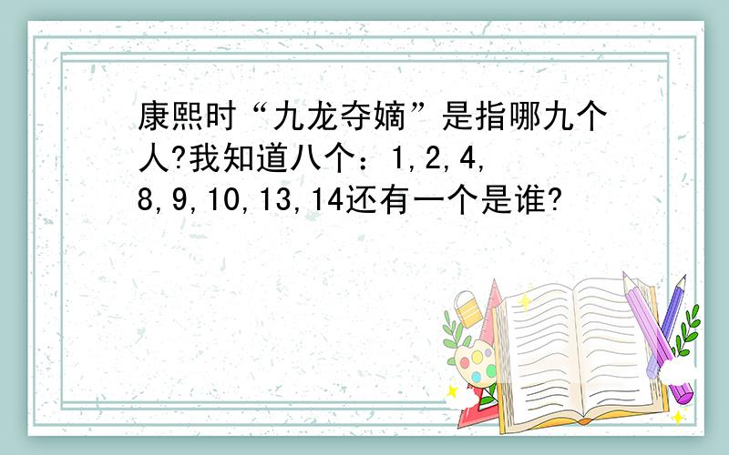 康熙时“九龙夺嫡”是指哪九个人?我知道八个：1,2,4,8,9,10,13,14还有一个是谁?