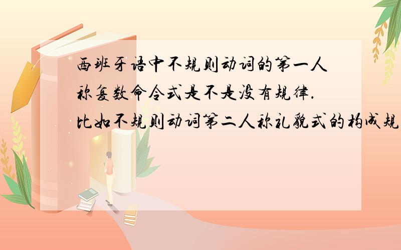 西班牙语中不规则动词的第一人称复数命令式是不是没有规律.比如不规则动词第二人称礼貌式的构成规律是把动词的陈述式现代时第一人称单数的词尾去掉,加上命令式词尾.但是第一人称复