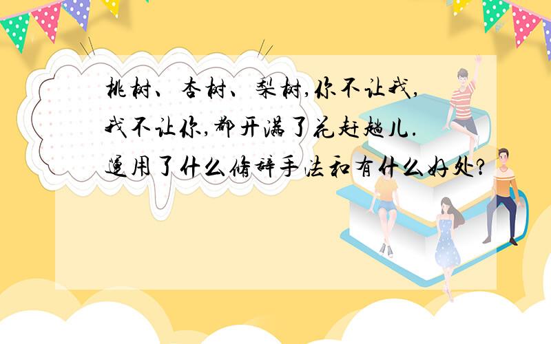 桃树、杏树、梨树,你不让我,我不让你,都开满了花赶趟儿.运用了什么修辞手法和有什么好处?