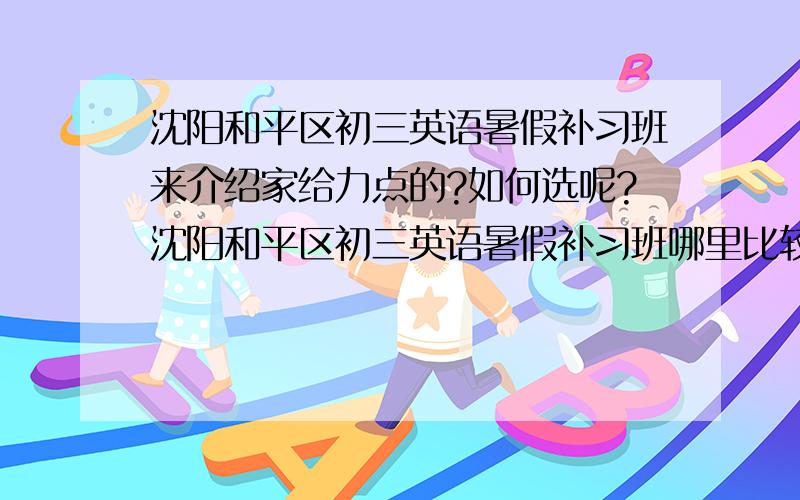 沈阳和平区初三英语暑假补习班来介绍家给力点的?如何选呢?沈阳和平区初三英语暑假补习班哪里比较OK?