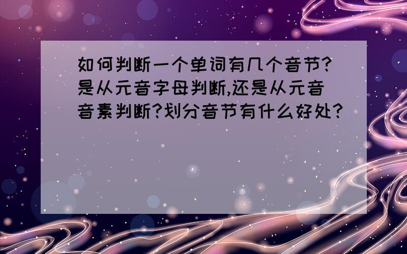 如何判断一个单词有几个音节?是从元音字母判断,还是从元音音素判断?划分音节有什么好处?