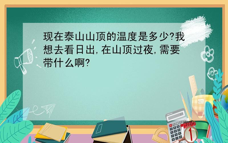 现在泰山山顶的温度是多少?我想去看日出,在山顶过夜,需要带什么啊?