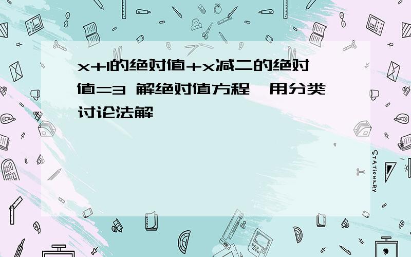 x+1的绝对值+x减二的绝对值=3 解绝对值方程,用分类讨论法解