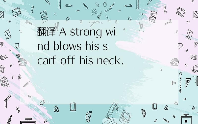 翻译 A strong wind blows his scarf off his neck.