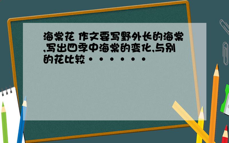 海棠花 作文要写野外长的海棠,写出四季中海棠的变化,与别的花比较······