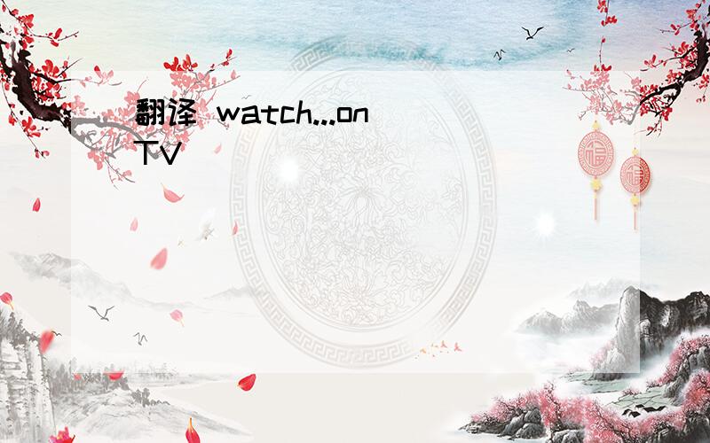 翻译 watch...on TV