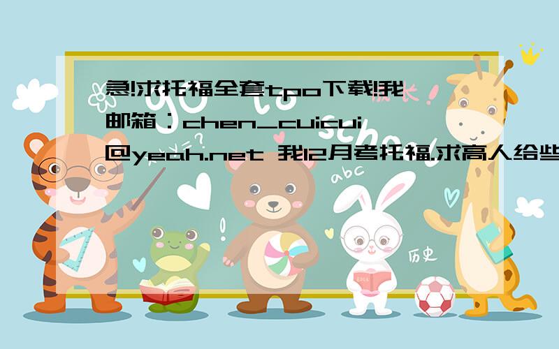 急!求托福全套tpo下载!我邮箱：chen_cuicui@yeah.net 我12月考托福.求高人给些备考建议!