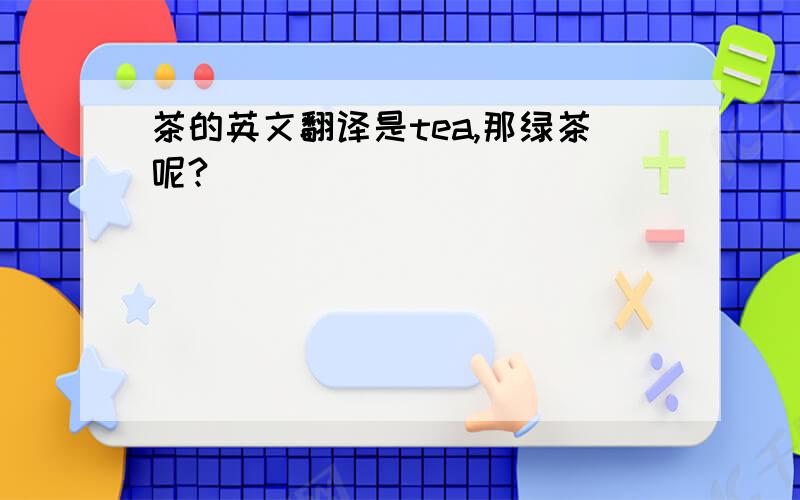 茶的英文翻译是tea,那绿茶呢?