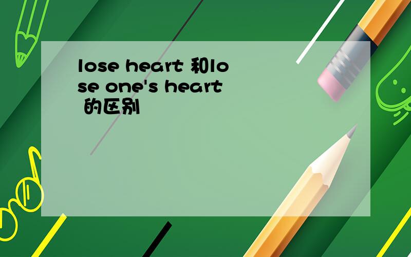 lose heart 和lose one's heart 的区别