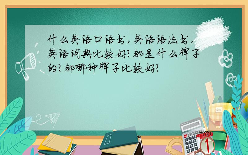 什么英语口语书,英语语法书,英语词典比较好?都是什么牌子的?都哪种牌子比较好?