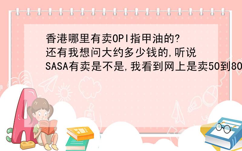 香港哪里有卖OPI指甲油的?还有我想问大约多少钱的,听说SASA有卖是不是,我看到网上是卖50到80左右,香港也是这个价格吗?