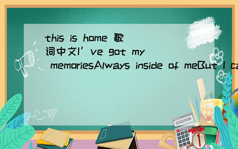 this is home 歌词中文I’ve got my memoriesAlways inside of meBut I can’t go backBack to how it wasI believe you nowI’ve come too farNo I can’t go backBack to how it wasCreated for a place I never knownThis is homeNow I finally back to wher