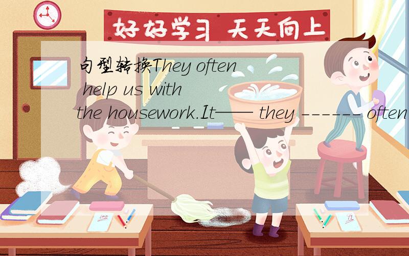 句型转换They often help us with the housework.It—— they ------ often help us with the housework