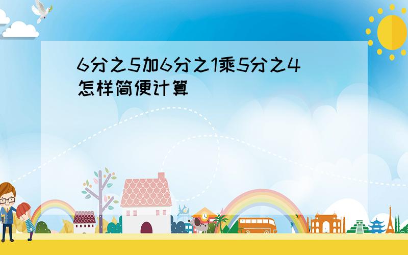 6分之5加6分之1乘5分之4怎样简便计算