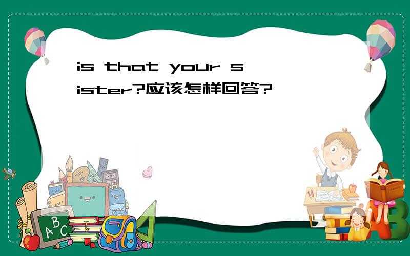 is that your sister?应该怎样回答?