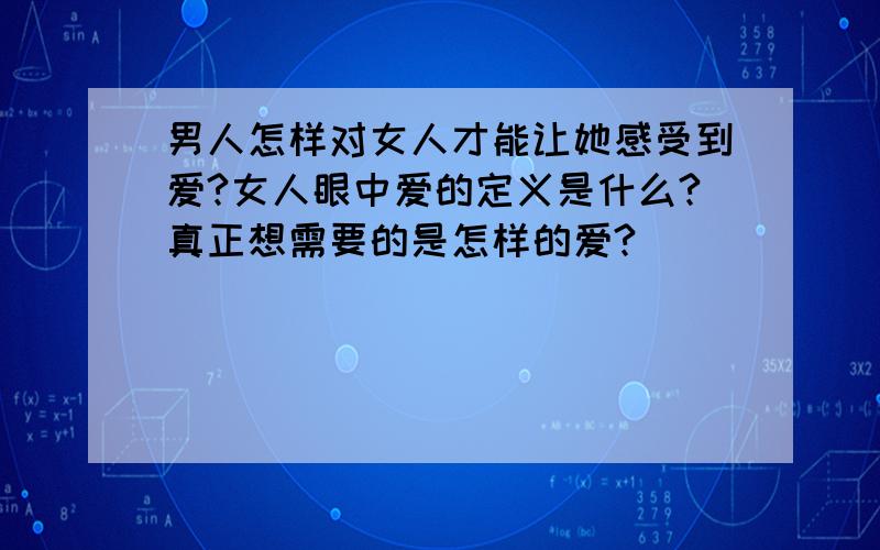 男人怎样对女人才能让她感受到爱?女人眼中爱的定义是什么?真正想需要的是怎样的爱?