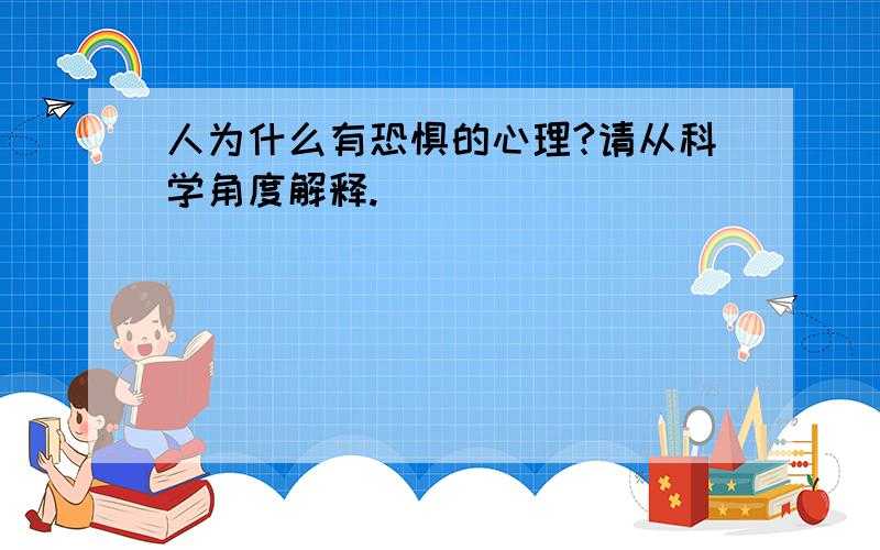 人为什么有恐惧的心理?请从科学角度解释.