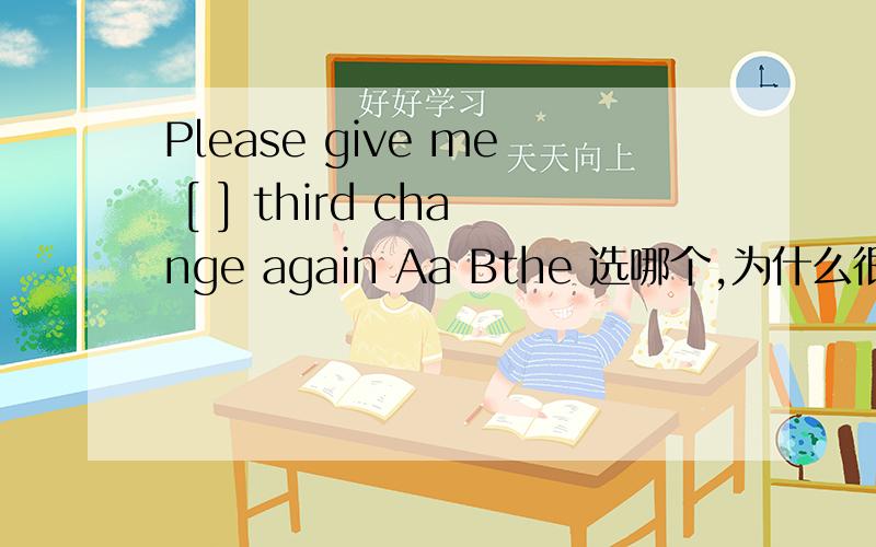 Please give me [ ] third change again Aa Bthe 选哪个,为什么很遗憾，我明白为什么