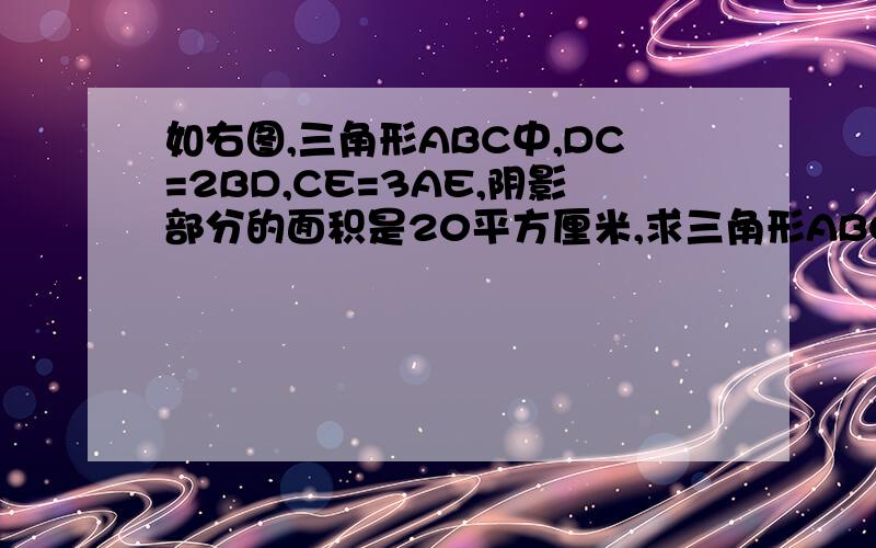 如右图,三角形ABC中,DC=2BD,CE=3AE,阴影部分的面积是20平方厘米,求三角形ABC的面积.