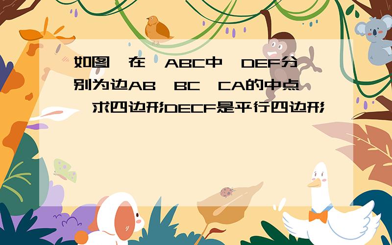 如图,在△ABC中,DEF分别为边AB,BC,CA的中点,求四边形DECF是平行四边形