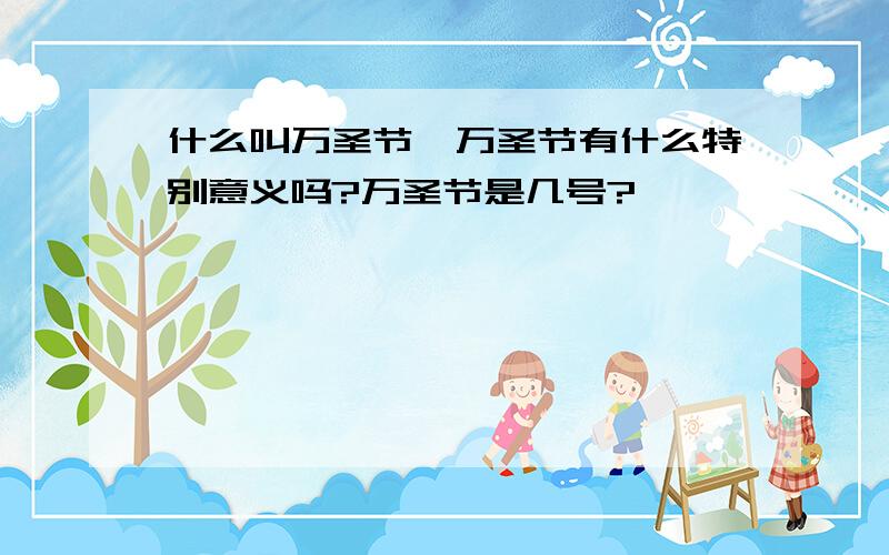 什么叫万圣节,万圣节有什么特别意义吗?万圣节是几号?