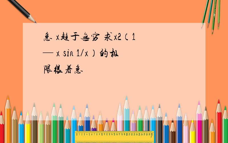 急 x趋于无穷 求x2（1 — x sin 1／x）的极限很着急