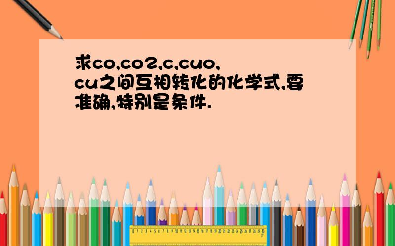 求co,co2,c,cuo,cu之间互相转化的化学式,要准确,特别是条件.