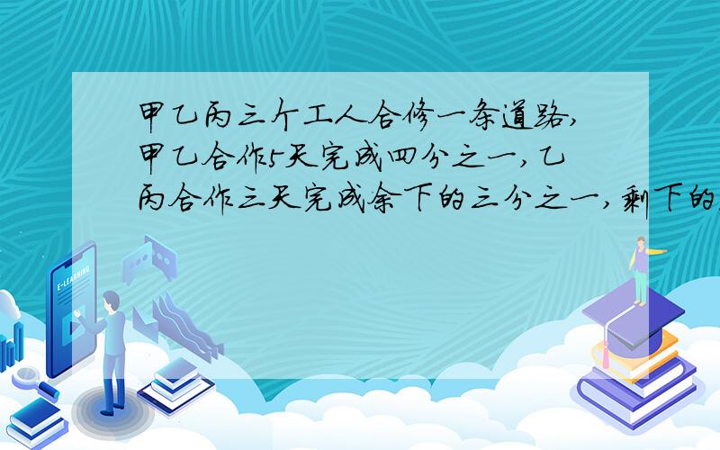 甲乙丙三个工人合修一条道路,甲乙合作5天完成四分之一,乙丙合作三天完成余下的三分之一,剩下的道路三队和修,5天完成.全部道路的修建工资为120480,甲队应得多钱?