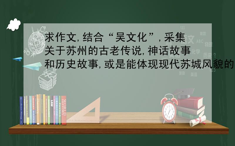 求作文,结合“吴文化”,采集关于苏州的古老传说,神话故事和历史故事,或是能体现现代苏城风貌的新故事,并将其形成文章