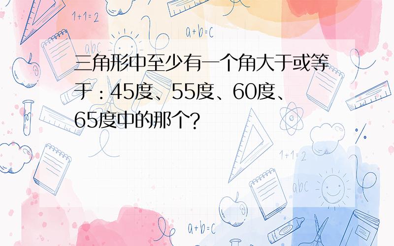 三角形中至少有一个角大于或等于：45度、55度、60度、65度中的那个?