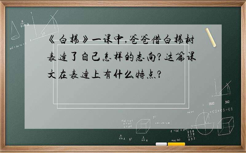 《白杨》一课中,爸爸借白杨树表达了自己怎样的志向?这篇课文在表达上有什么特点?