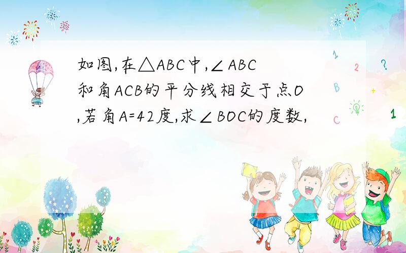 如图,在△ABC中,∠ABC和角ACB的平分线相交于点O,若角A=42度,求∠BOC的度数,