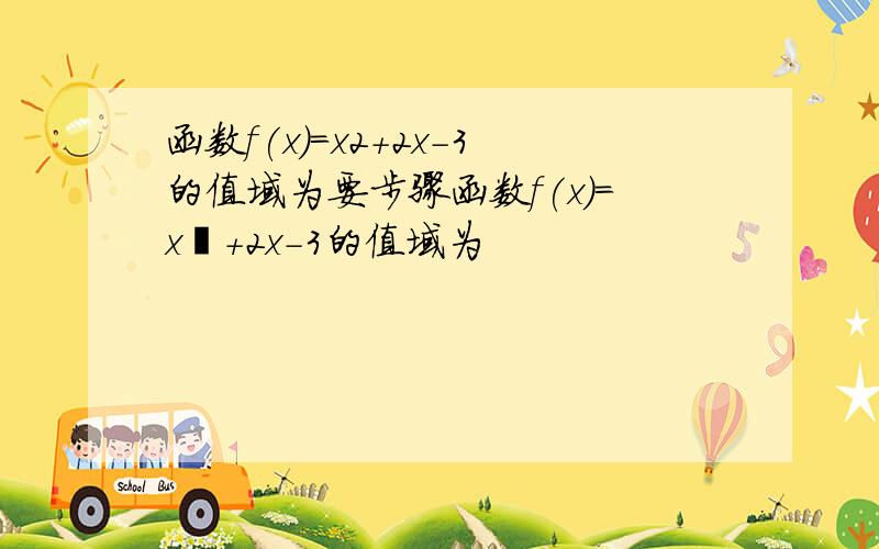 函数f(x)=x2+2x-3的值域为要步骤函数f(x)=x²+2x-3的值域为