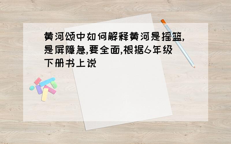 黄河颂中如何解释黄河是摇篮,是屏障急,要全面,根据6年级下册书上说