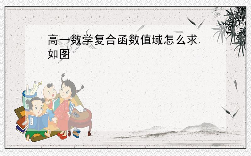 高一数学复合函数值域怎么求.如图