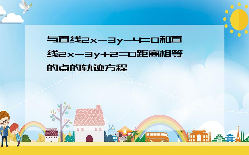 与直线2x-3y-4=0和直线2x-3y+2=0距离相等的点的轨迹方程