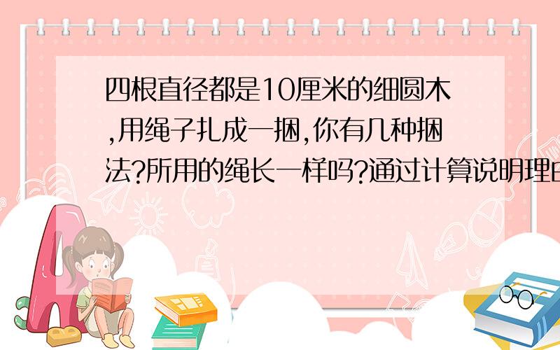 四根直径都是10厘米的细圆木,用绳子扎成一捆,你有几种捆法?所用的绳长一样吗?通过计算说明理由.