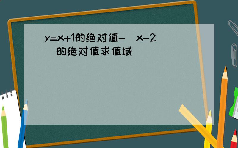 y=x+1的绝对值-（x-2）的绝对值求值域