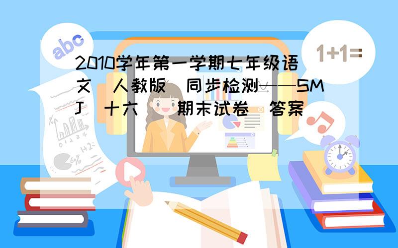 2010学年第一学期七年级语文(人教版)同步检测——SMJ(十六)(期末试卷)答案